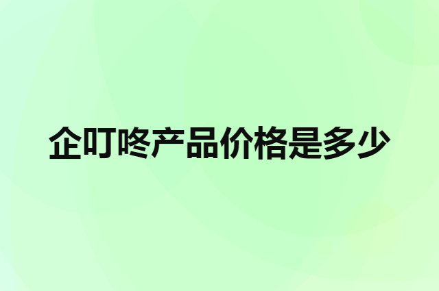 企叮咚产品价格是多少（微信小程序收费吗）