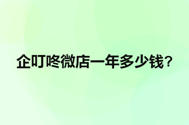 怎样去了解企叮咚微店一年多少钱?（微信小程序游戏手游排行榜）