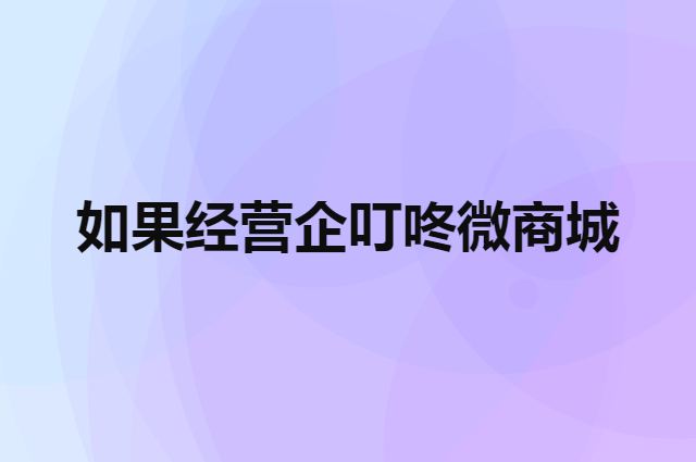 如果经营企叮咚微商城一年多少钱（微信小程序游戏开发多少钱）