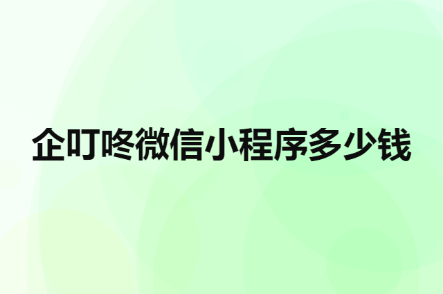 企叮咚微信小程序多少钱（一个微信小程序要多少钱）