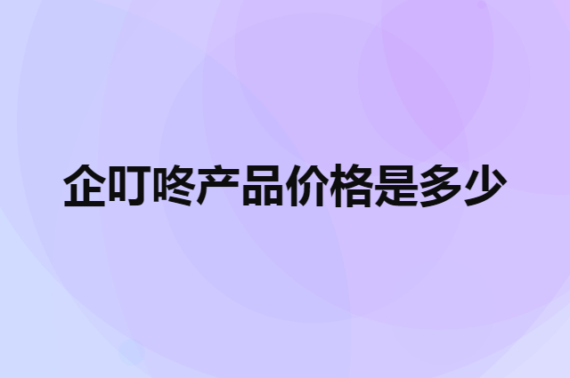 企叮咚产品价格是多少（微信小程序收费吗）